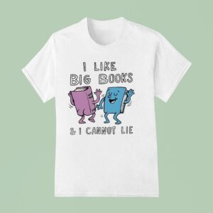 I Like Big Books And I Cannot Lie T Shirt