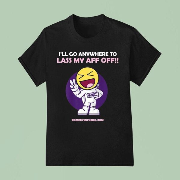 I Ll Go Anywhere To Lass My Aff Off T Shirt