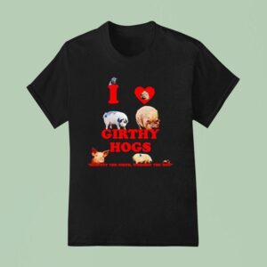 I Love Girthy Hogs Respect The Girth Worship The Hog T Shirt