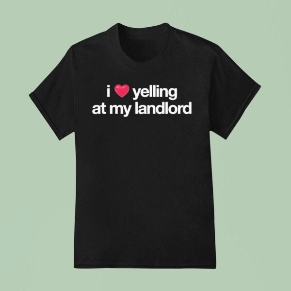 I Love Yelling At My Landlord T Shirt