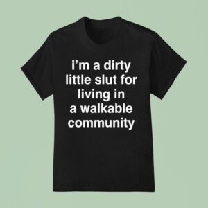 I M A Dirty Little Slut For Living In A Walkable Community T Shirt