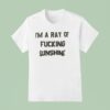 I M A Ray Of Fcking Sunshine T Shirt