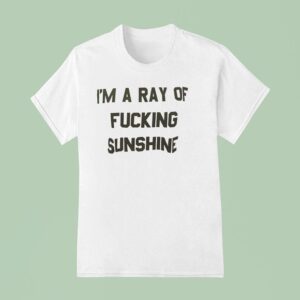 I M A Ray Of Fcking Sunshine T Shirt