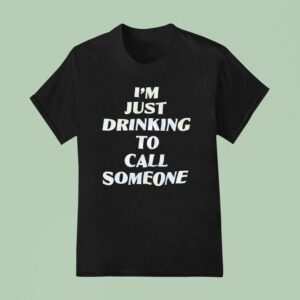 I M Just Drinking To Call Someone T Shirt