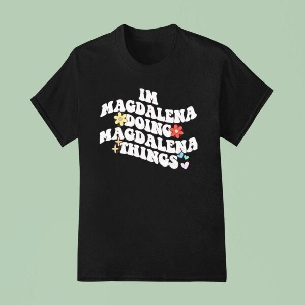 I M Magdalena Doing Magdalena Things T Shirt