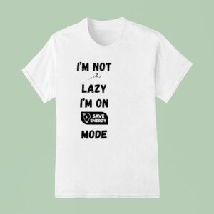 I M Not Lazy I M On Save Energy Mode T Shirt