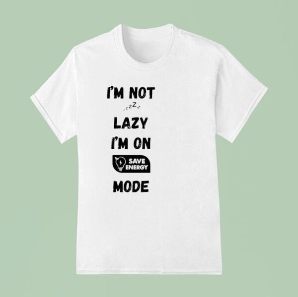 I M Not Lazy I M On Save Energy Mode T Shirt
