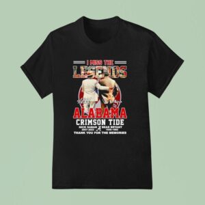 I Miss The Legends Nick Saban And Bear Bryant Alabama Crimson Tide Thank You For The Memories T Shirt