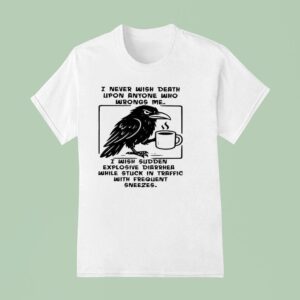 I Never Wish Death Upon Anyone Who Wrongs Me I Wish Sudden Explosive Diarrhea While Stuck In Traffic T Shirt