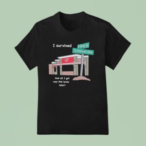 I Survived And All I Got Was This Lousy T Shirt