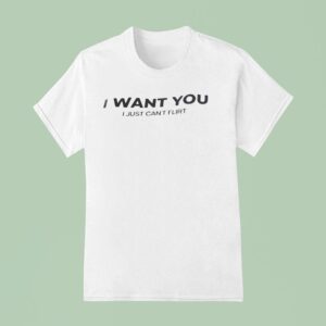 I Want You I Just Can T Flir T Shirt
