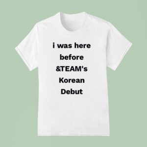 I Was Here Before And Team S Korean Debu T Shirt