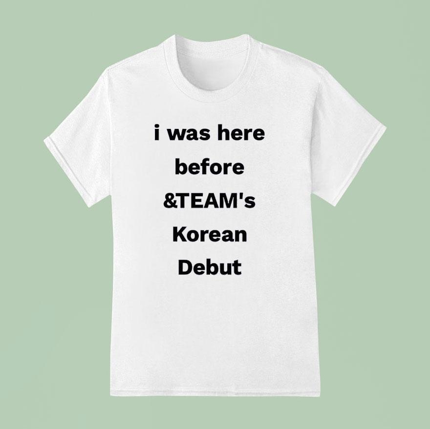 I Was Here Before And Team S Korean Debu T Shirt