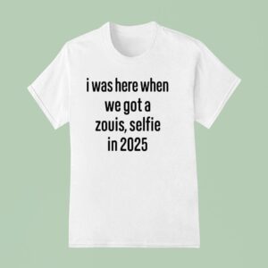 I Was Here When We Got A Zouis Selfie In T Shirt