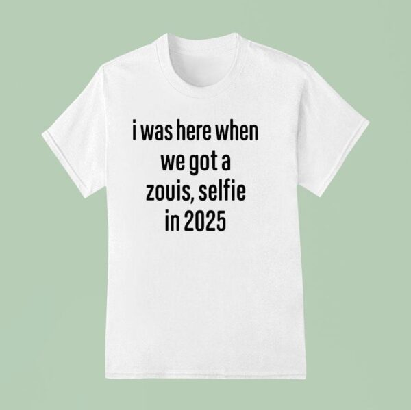 I Was Here When We Got A Zouis Selfie In T Shirt