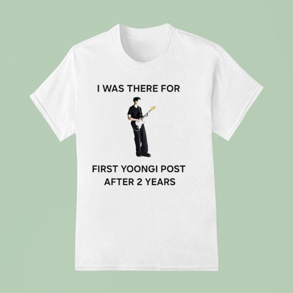 I Was There For First Yoongi Post After Years T Shirt