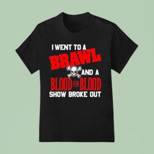 I Went To A Brawl And A Blood For Blood Show Broke Ou T Shirt