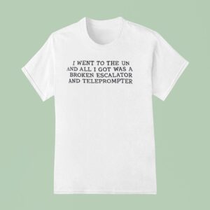 I Went To The Un And All I Got Was A Broken Escalator And Teleprompter T Shirt