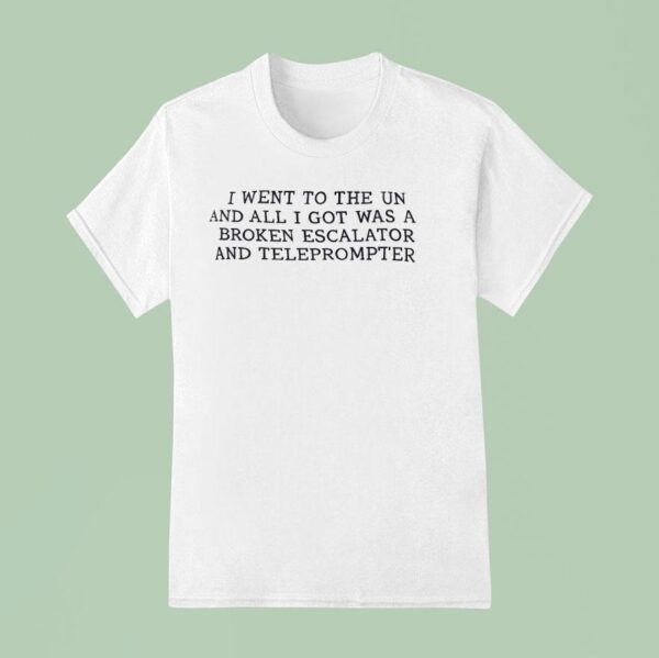 I Went To The Un And All I Got Was A Broken Escalator And Teleprompter T Shirt