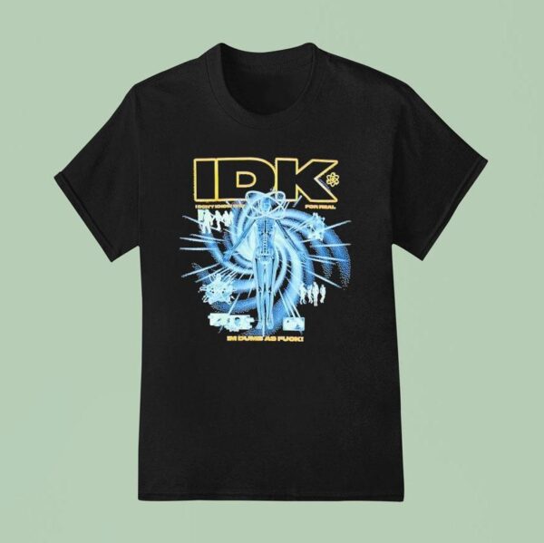 Idk I Don T Know Sht For Real I M Dumb As Fck T Shirt