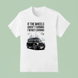 If The Wheels Aren T Turning I M Not Earning T Shirt