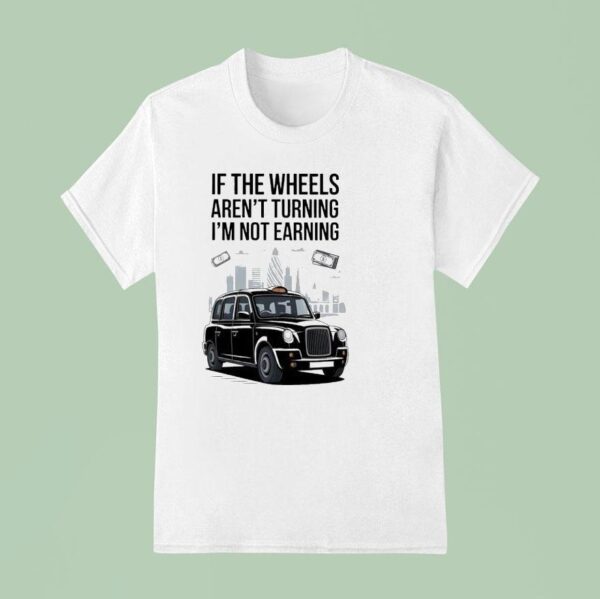 If The Wheels Aren T Turning I M Not Earning T Shirt