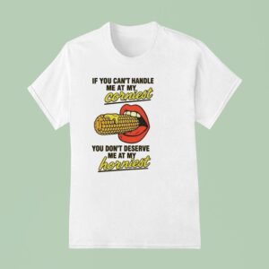 If You Can T Handle Me At My Corniest You Don T Deserve Me At My Hornies T Shirt