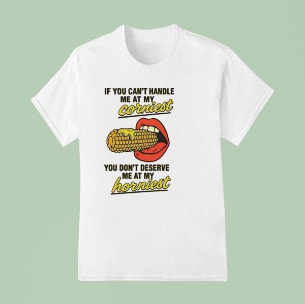 If You Can T Handle Me At My Corniest You Don T Deserve Me At My Hornies T Shirt