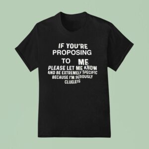 If You Re Proposing To Me Please Let Me Know And Be Extremely Specific T Shirt