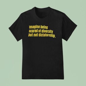 Imagine Being Scared Of Diversity But Not Dictatorship T Shirt