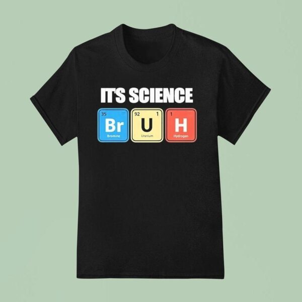 It S Science Bromine Uranium Hydrogen T Shirt