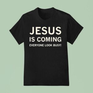Jesus Is Coming Everyone Look Busy T Shirt
