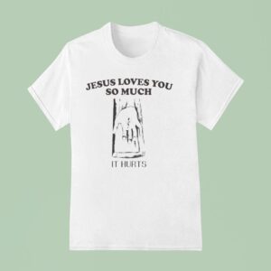Jesus Loves You So Much It Hurts T Shirt
