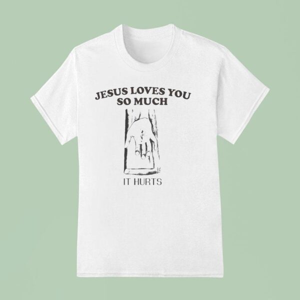 Jesus Loves You So Much It Hurts T Shirt