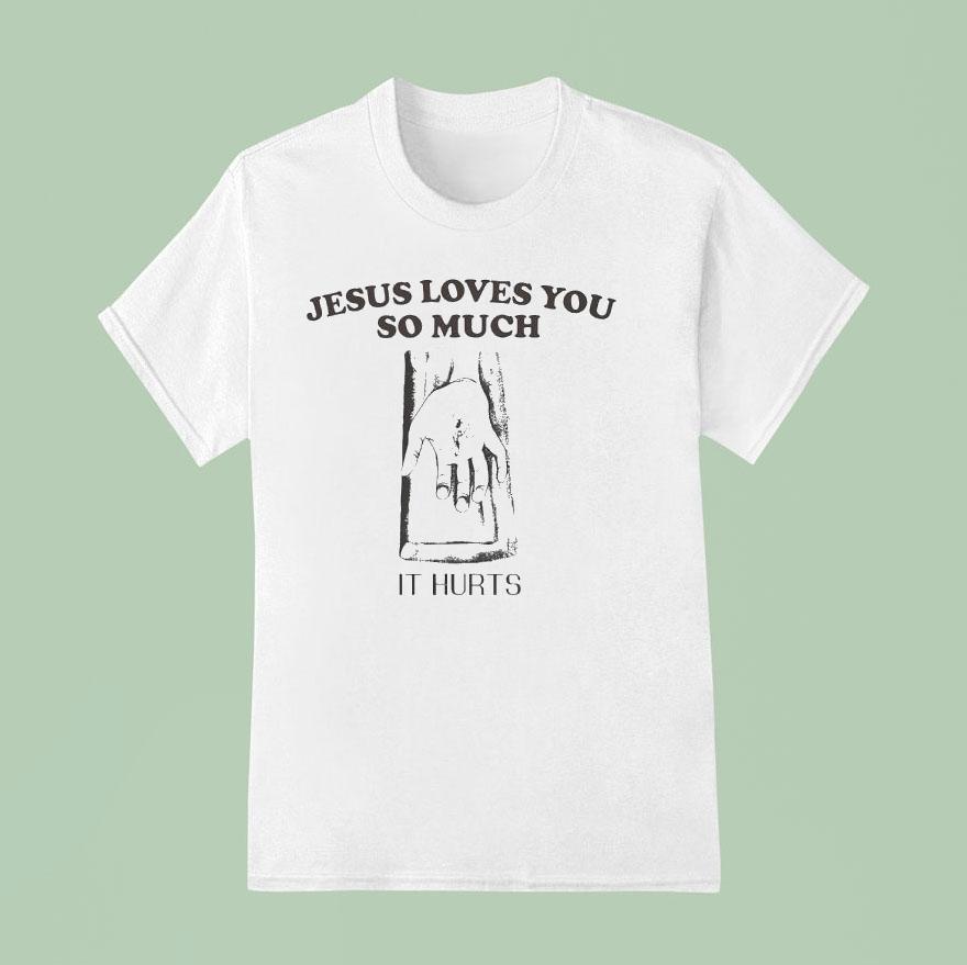 Jesus Loves You So Much It Hurts T Shirt