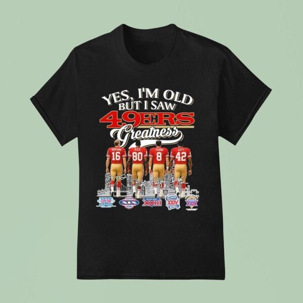 Joe Montana Rice Young Lott Jerry Rice Steve Young And Ronnie Lott Yes I M Old But I Saw San Francisco Ers Greatness Signatures T Shirt
