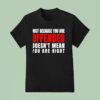 Just Because You Are Offended Doesn T Mean You Re Righ T Shirt