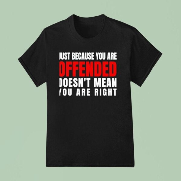 Just Because You Are Offended Doesn T Mean You Re Righ T Shirt