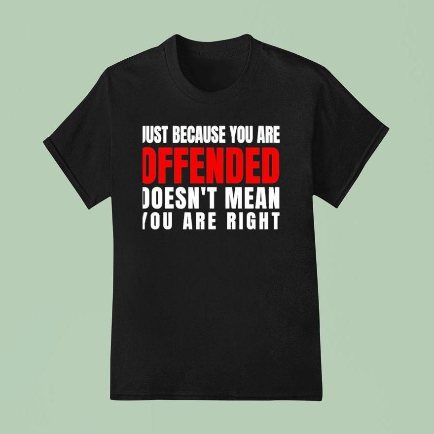 Just Because You Are Offended Doesn T Mean You Re Righ T Shirt