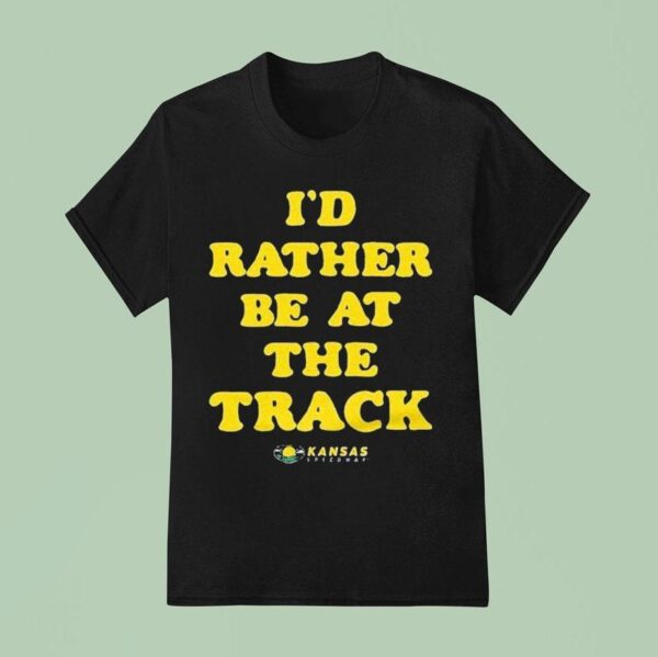 Kansas Speedway I D Rather Be At The Track T Shirt