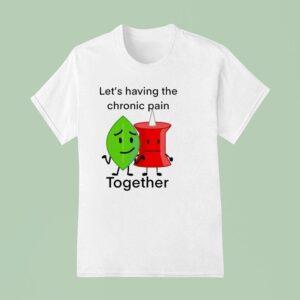 Let S Having The Chronic Pain Together T Shirt