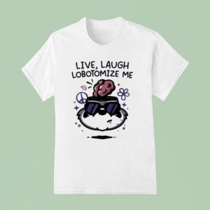 Live Laugh Lobotomize Me T Shirt