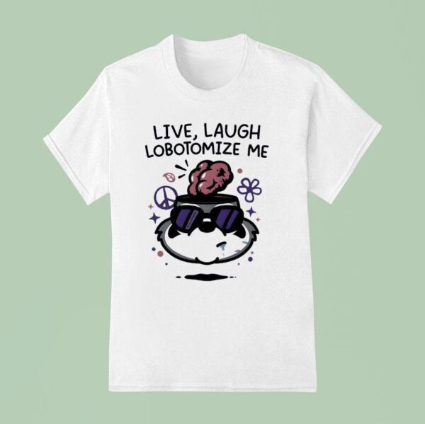 Live Laugh Lobotomize Me T Shirt