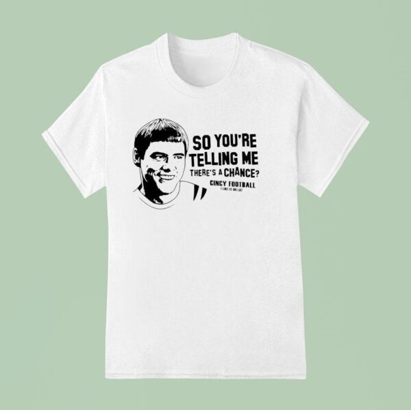Lloyd Christmas So You Re Telling Me There S A Chance Cincy Football I Lie It Uh Lo T Shirt