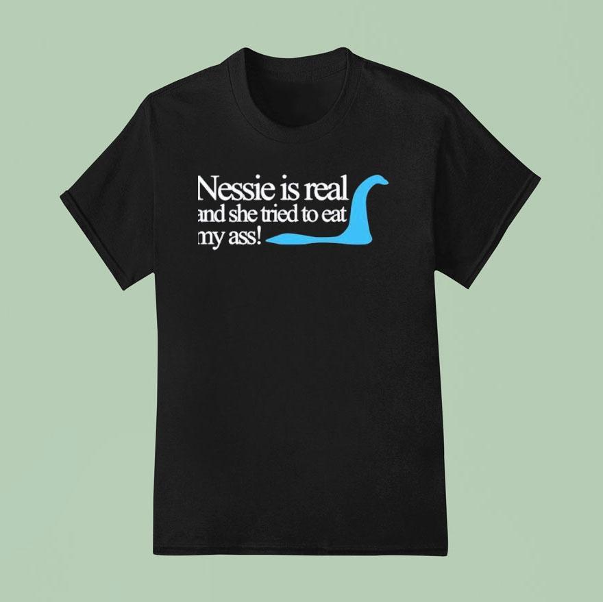 Loch Ness Nessie Is Real And She Tried To Eat My Ass T Shirt