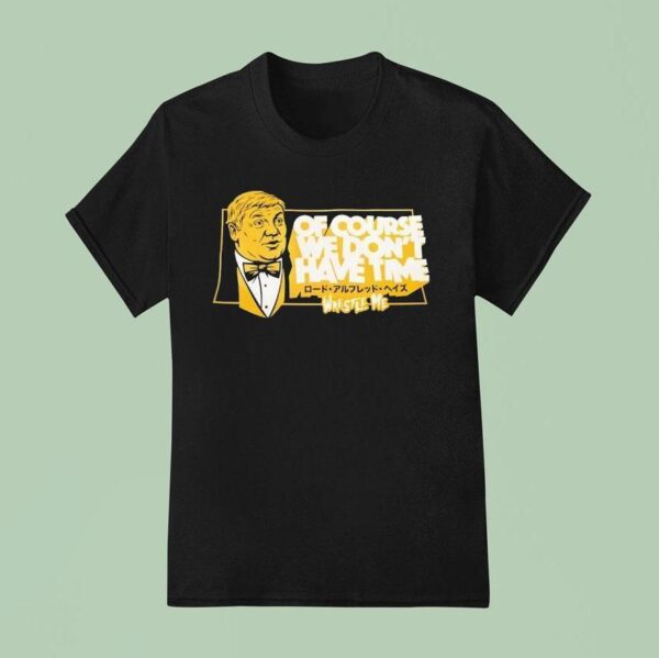 Lord Alfred Hayes Wwe Of Course We Don T Have Time Wrestle Me T Shirt