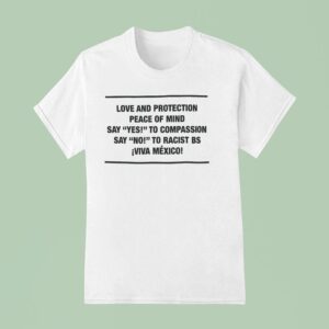 Love And Protection Peace Of Mind Say Yes To Compassion Say No To Racist Bs Viva Mexico T Shirt