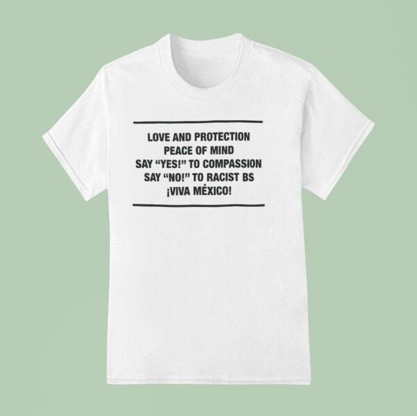 Love And Protection Peace Of Mind Say Yes To Compassion Say No To Racist Bs Viva Mexico T Shirt