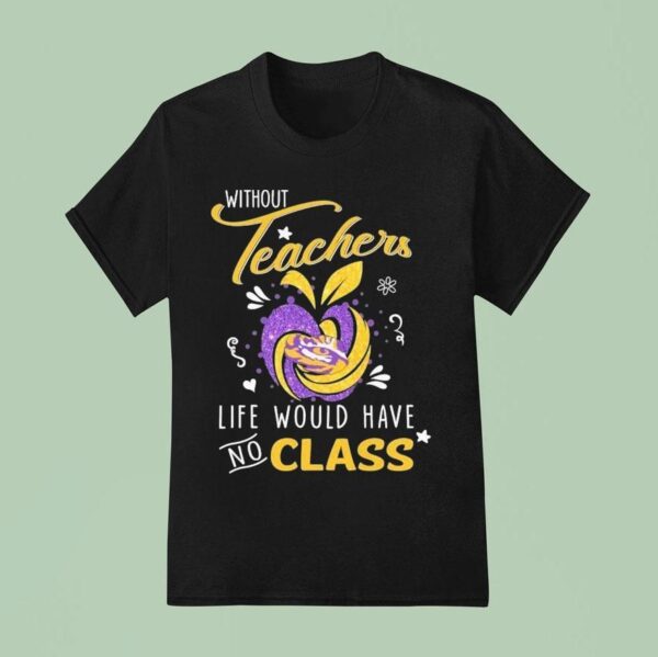 Lsu Tigers Without Teachers Life Would Have No Class T Shirt