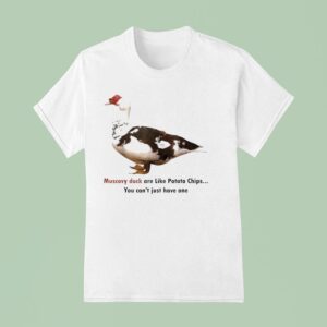 Muscovy Duck Are Like Potato Chips You Can T Have Just One T Shirt